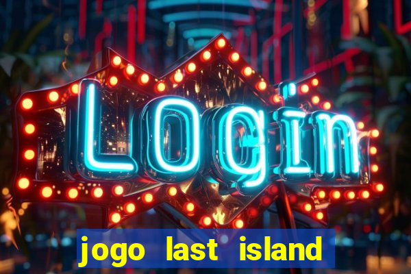 jogo last island of survival